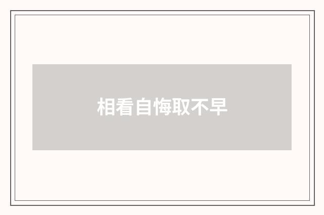相看自悔取不早