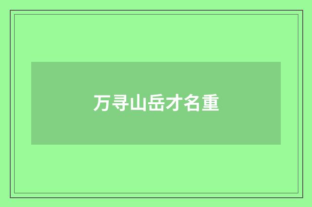 万寻山岳才名重