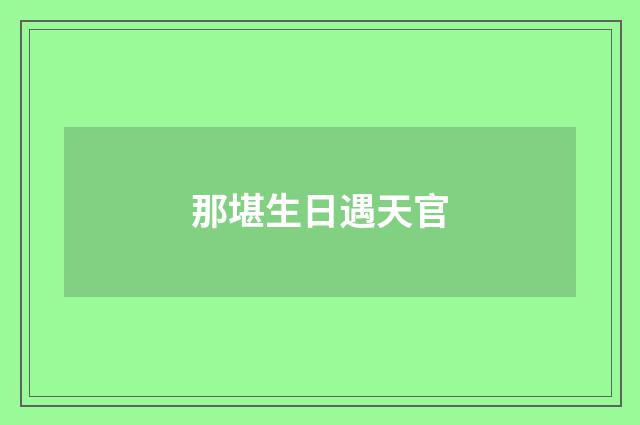 那堪生日遇天官