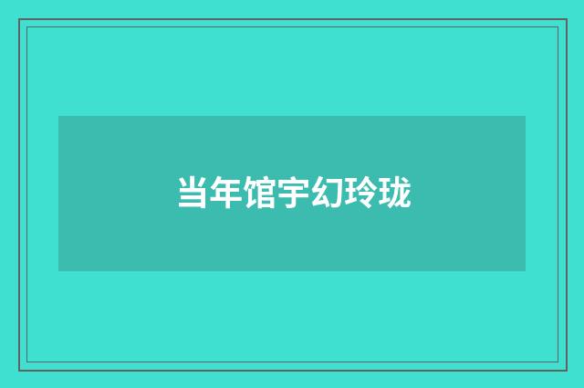 当年馆宇幻玲珑