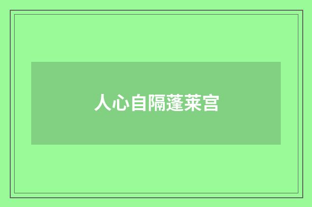 人心自隔蓬莱宫