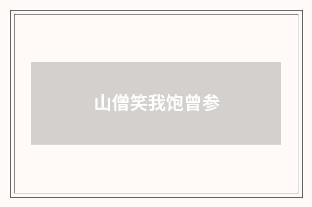 山僧笑我饱曾参