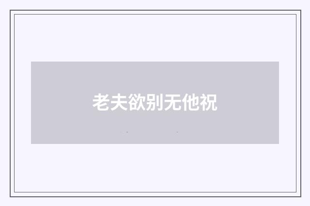 老夫欲别无他祝