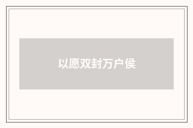 以愿双封万户侯