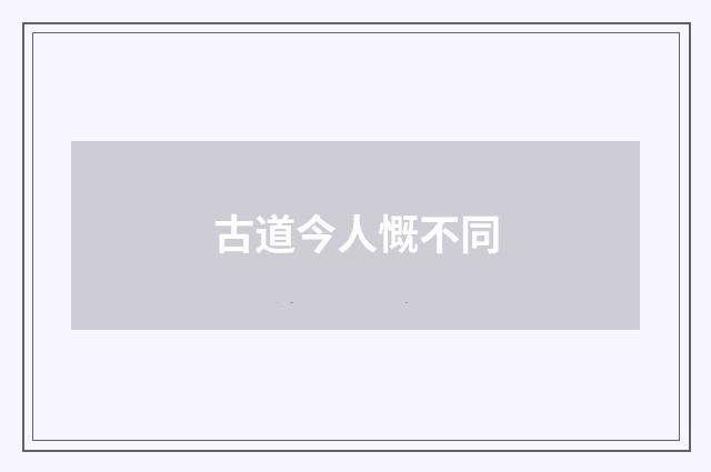 古道今人慨不同