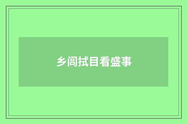 乡闾拭目看盛事