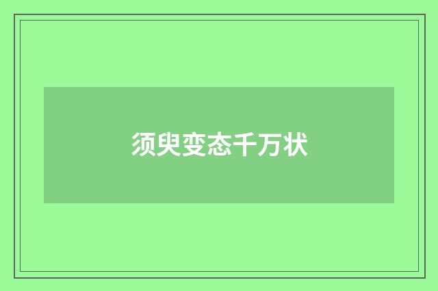 须臾变态千万状