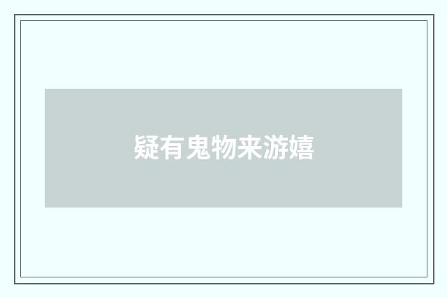 疑有鬼物来游嬉