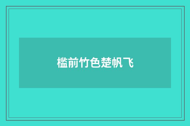 槛前竹色楚帆飞