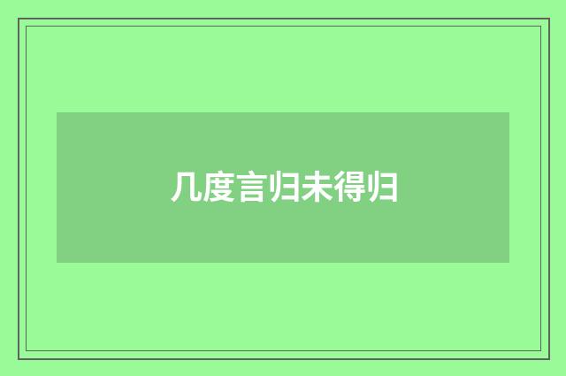 几度言归未得归