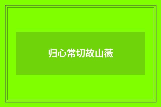 归心常切故山薇