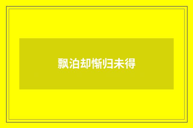 飘泊却惭归未得