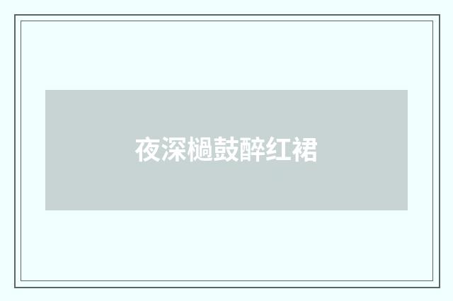 夜深檛鼓醉红裙