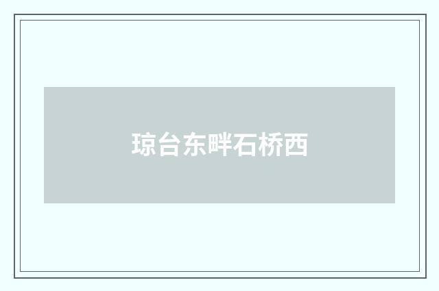 琼台东畔石桥西