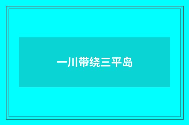 一川带绕三平岛
