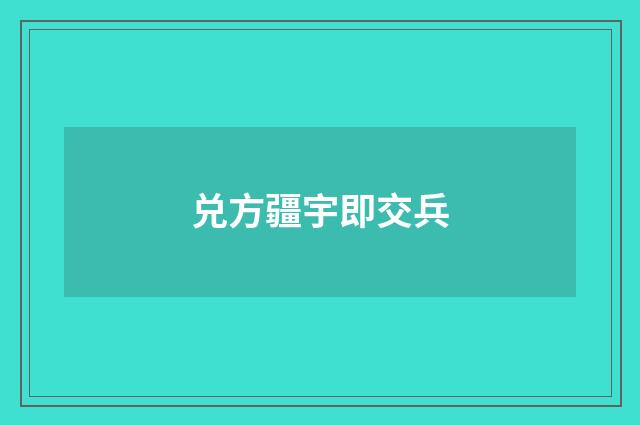 兑方疆宇即交兵