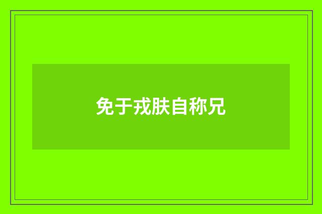 免于戎肤自称兄