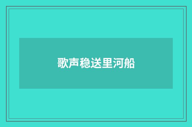 歌声稳送里河船