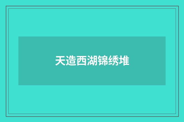 天造西湖锦绣堆