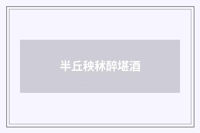 半丘秧秫醉堪酒