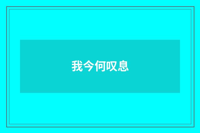 我今何叹息