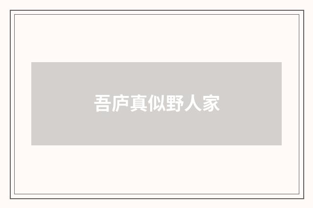 吾庐真似野人家