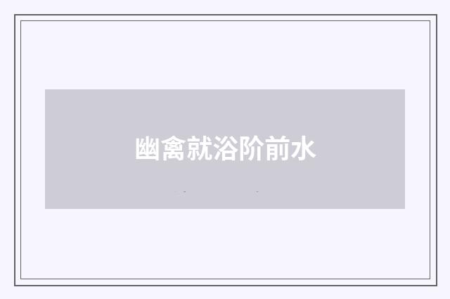 幽禽就浴阶前水
