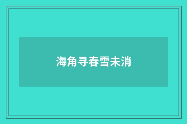 海角寻春雪未消