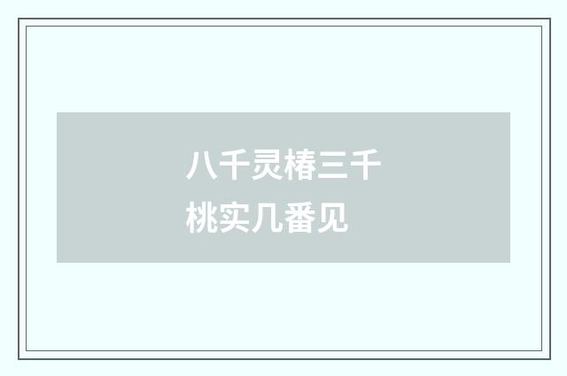 八千灵椿三千桃实几番见