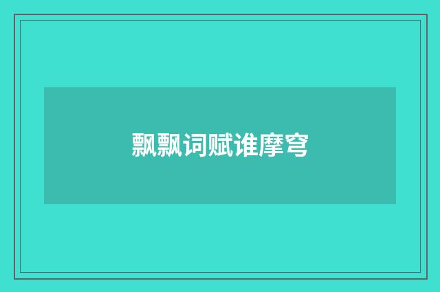 飘飘词赋谁摩穹