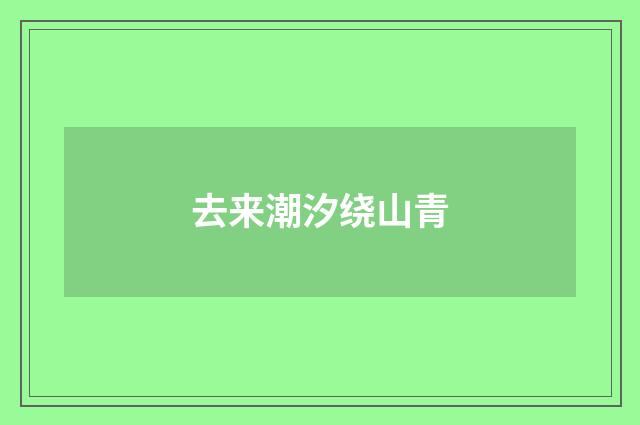 去来潮汐绕山青