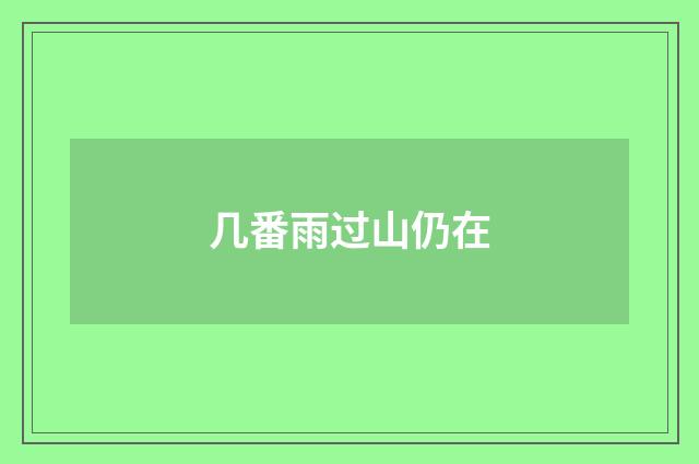 几番雨过山仍在