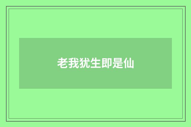 老我犹生即是仙