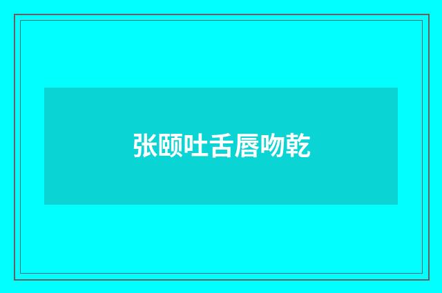 张颐吐舌唇吻乾