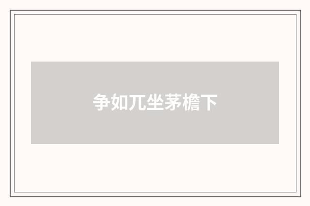 争如兀坐茅檐下