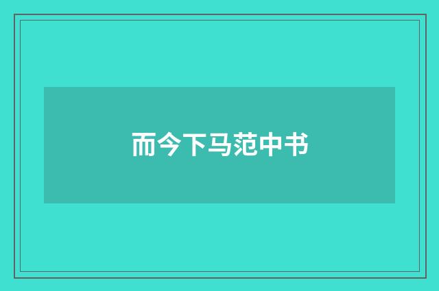 而今下马范中书