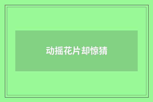 动摇花片却惊猜