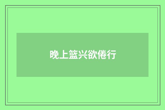 晚上篮兴欲倦行