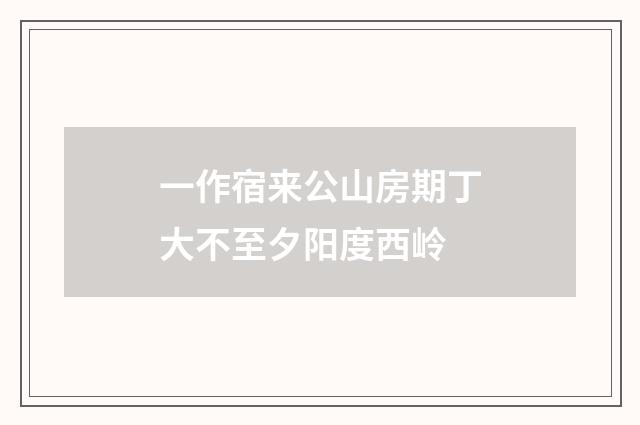 一作宿来公山房期丁大不至夕阳度西岭