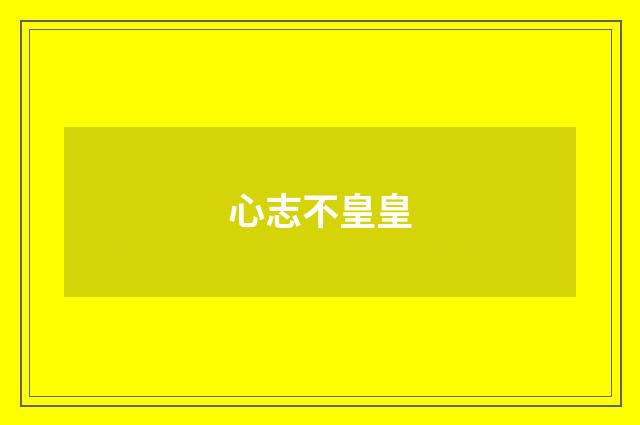 心志不皇皇