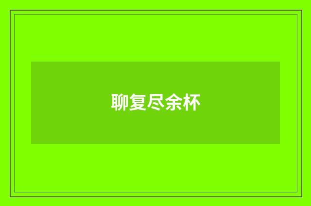 聊复尽余杯