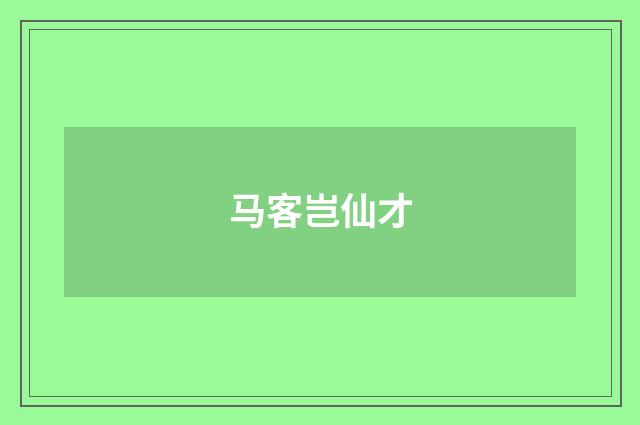 马客岂仙才