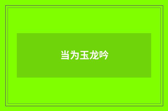当为玉龙吟