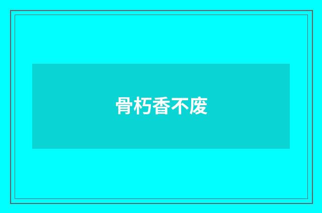 骨朽香不废