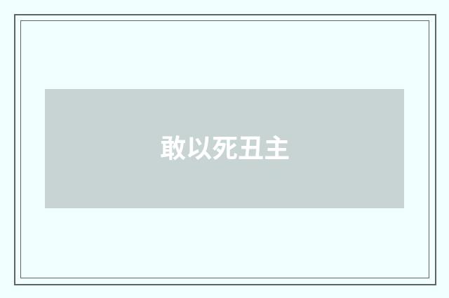 敢以死丑主