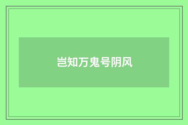 岂知万鬼号阴风