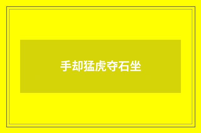 手却猛虎夺石坐
