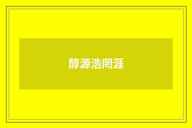 醇源浩罔涯