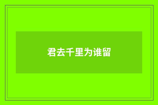 君去千里为谁留