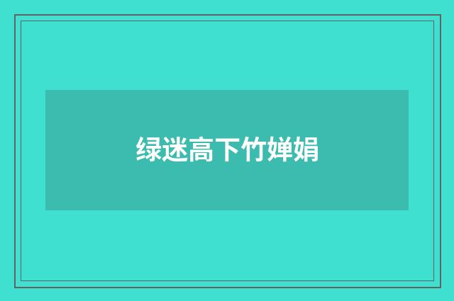 绿迷高下竹婵娟